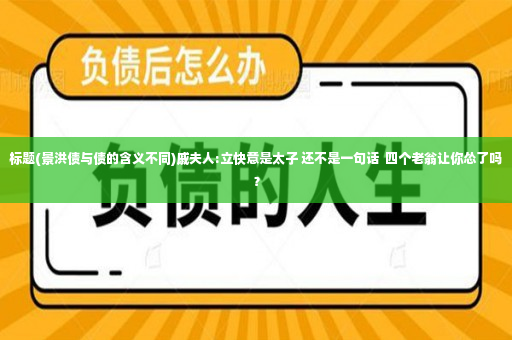 标题(景洪债与债的含义不同)戚夫人:立快意是太子 还不是一句话  四个老翁让你怂了吗？