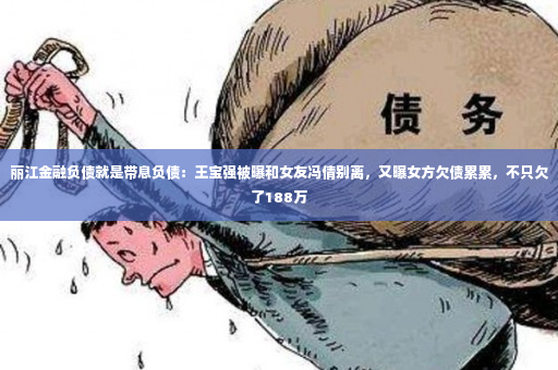 丽江金融负债就是带息负债：王宝强被曝和女友冯倩别离，又曝女方欠债累累，不只欠了188万