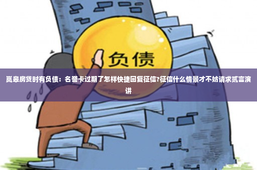 岚皋房贷时有负债：名誉卡过期了怎样快捷回复征信?征信什么情景才不妨请求贰言演讲