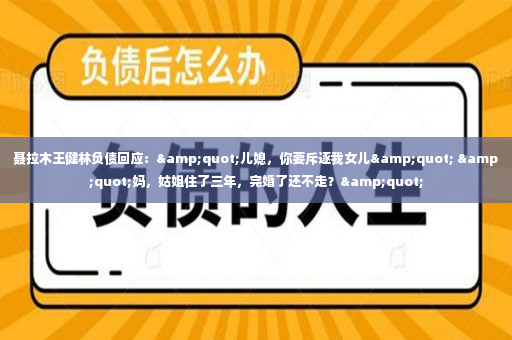 聂拉木王健林负债回应：&quot;儿媳，你要斥逐我女儿&quot; &quot;妈，姑姐住了三年，完婚了还不走？&quot;