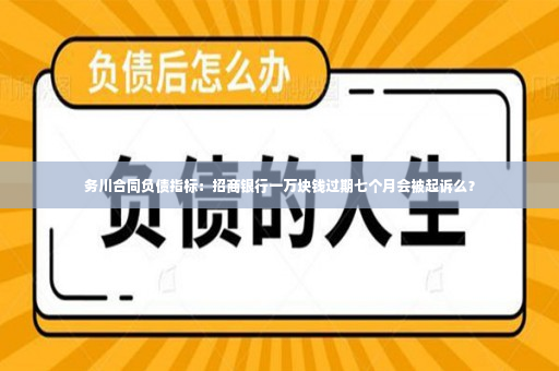 务川合同负债指标：招商银行一万块钱过期七个月会被起诉么？