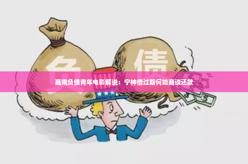 商南负债青年电影解说：宁神借过期何如商谈还款