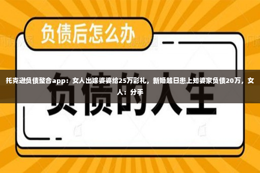 托克逊负债整合app：女人出嫁婆婆给25万彩礼，新婚越日患上知婆家负债20万，女人：分手