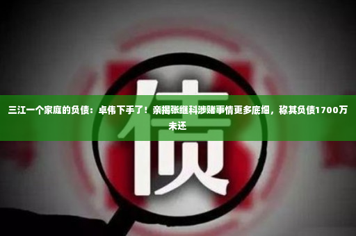 三江一个家庭的负债：卓伟下手了！亲揭张继科涉赌事情更多底细，称其负债1700万未还