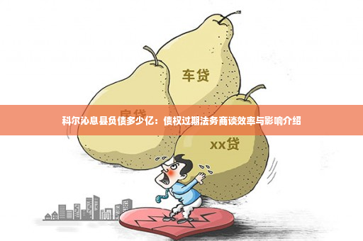 科尔沁息县负债多少亿：债权过期法务商谈效率与影响介绍