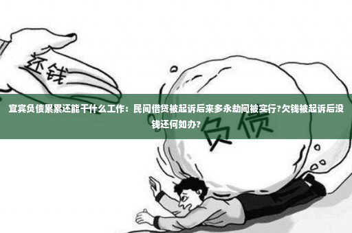 宜宾负债累累还能干什么工作：民间借贷被起诉后来多永劫间被实行?欠钱被起诉后没钱还何如办?