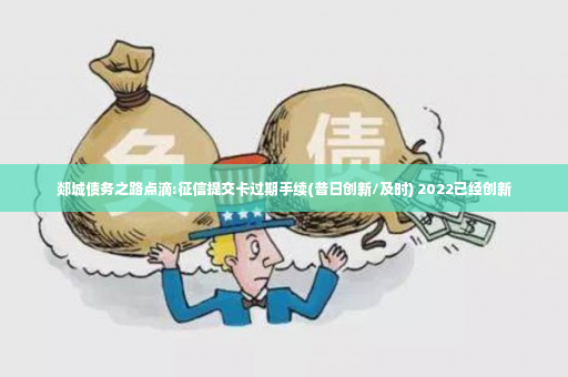 郯城债务之路点滴:征信提交卡过期手续(昔日创新/及时) 2022已经创新