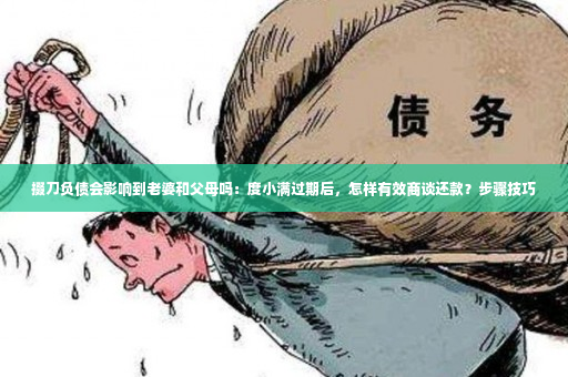 掇刀负债会影响到老婆和父母吗：度小满过期后，怎样有效商谈还款？步骤技巧