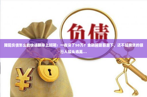 隆阳负债怎么能快速翻身上班呢：一夜没了50万？金融圈降薪潮下，还不起房贷的银行人起头逃离…