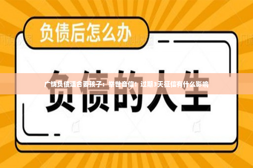 广饶负债适合要孩子：举世音信！过期3天征信有什么影响