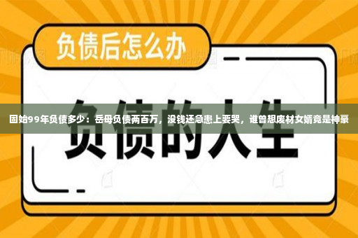 固始99年负债多少：岳母负债两百万，没钱还急患上要哭，谁曾想废材女婿竟是神豪