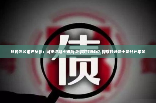 息烽怎么讲述负债：网贷过期不妨商谈停歇挂账吗？停歇挂账是不是只还本金