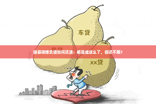 绛县赌博负债如何还清：都涨成这么了，你还不跑？