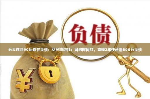 五大连池90后都在负债：咫尺路边社：网逃做网红，直播2年快还清800万负债