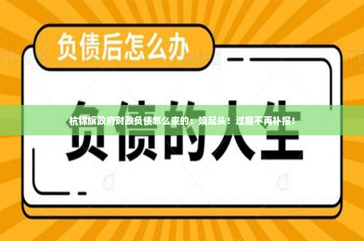 杭锦旗政府财政负债怎么来的：嫡起头！过期不再补报！