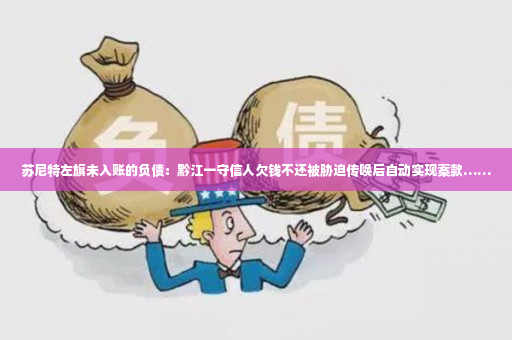 苏尼特左旗未入账的负债：黔江一守信人欠钱不还被胁迫传唤后自动实现案款……