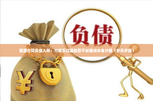 婺源合同负债入账：分期乐过期能否不妨商谈本金分期（岁月步骤）