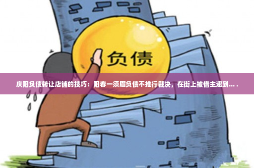 庆阳负债转让店铺的技巧：阳春一须眉负债不推行裁决，在街上被借主逮到... .