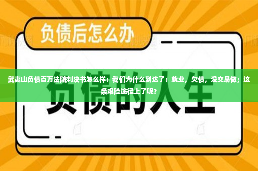 武夷山负债百万法院判决书怎么样：我们为什么到达了：就业，欠债，没交易做；这条艰险途径上了呢？