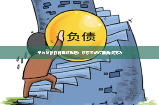 宁远负债存钱理财规划：京东金融过期商谈技巧