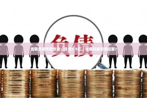 嵩明负债贷款创业：负债1.9亿，张继科被带走视察？