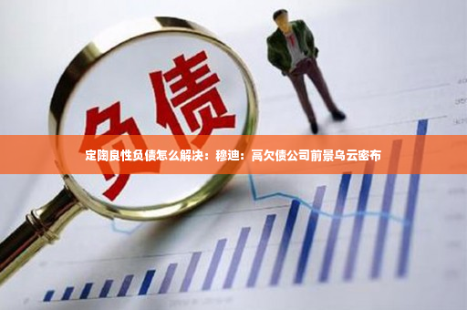 定陶良性负债怎么解决：穆迪：高欠债公司前景乌云密布