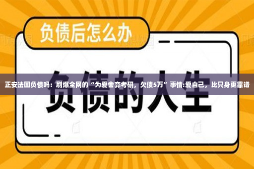 正安法国负债吗：刷爆全网的“为爱舍弃考研，欠债5万”事情:爱自己，比只身更靠谱