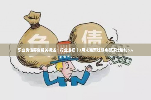 乐业负债筹资相关概述：行业透视｜3月末商票过期余额环比增加5%