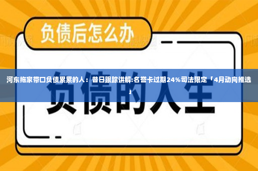 河东拖家带口负债累累的人：昔日跟踪讲解:名誉卡过期24%司法限定「4月动向推选」