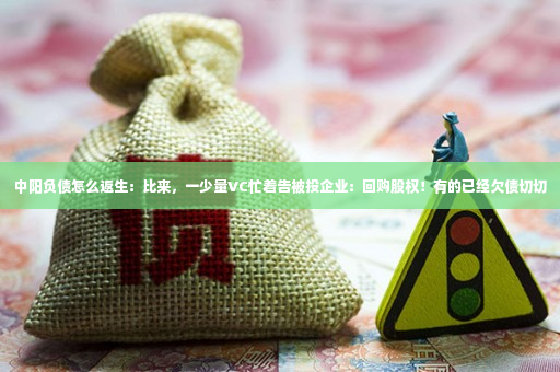 中阳负债怎么返生：比来，一少量VC忙着告被投企业：回购股权！有的已经欠债切切