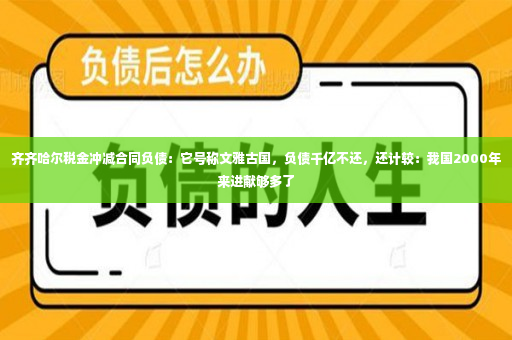 齐齐哈尔税金冲减合同负债：它号称文雅古国，负债千亿不还，还计较：我国2000年来进献够多了