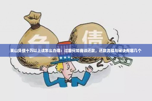 英山负债十万以上该怎么办理：过期何如商谈还款，还款流程与秘诀有哪几个