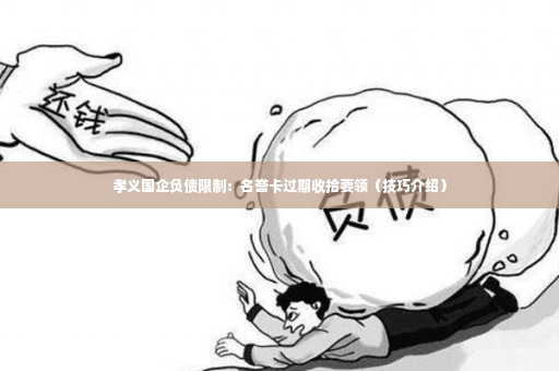 孝义国企负债限制：名誉卡过期收拾要领（技巧介绍）