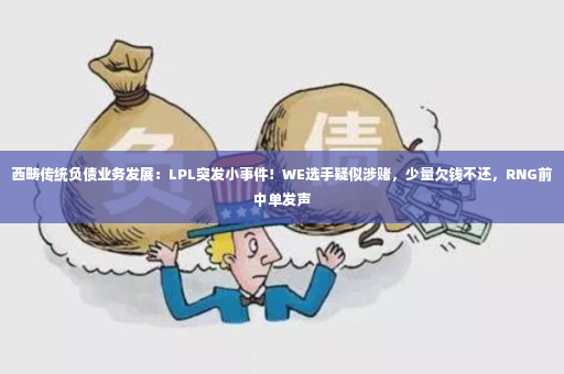 西畴传统负债业务发展：LPL突发小事件！WE选手疑似涉赌，少量欠钱不还，RNG前中单发声