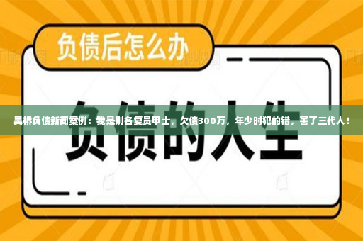 吴桥负债新闻案例：我是别名复员甲士，欠债300万，年少时犯的错，害了三代人！