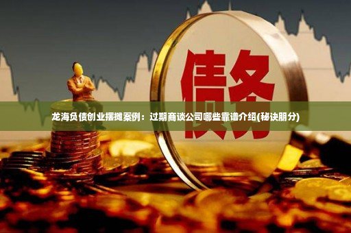 龙海负债创业摆摊案例：过期商谈公司哪些靠谱介绍(秘诀朋分)