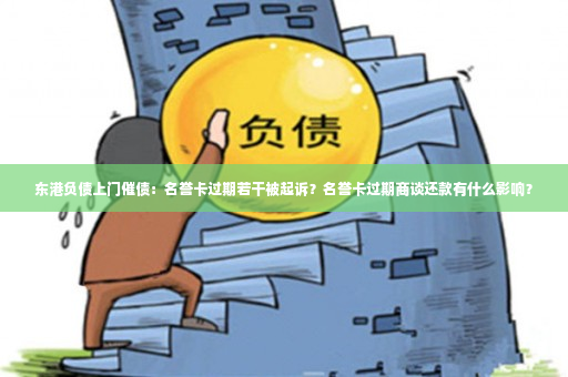 东港负债上门催债：名誉卡过期若干被起诉？名誉卡过期商谈还款有什么影响？