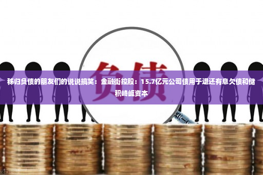 秭归负债的朋友们的说说搞笑：金融街控股：15.7亿元公司债用于退还有息欠债和储积崎岖资本