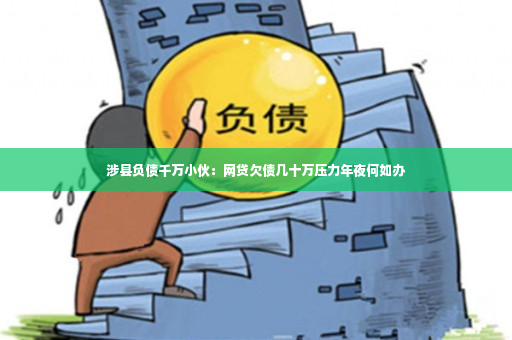 涉县负债千万小伙：网贷欠债几十万压力年夜何如办