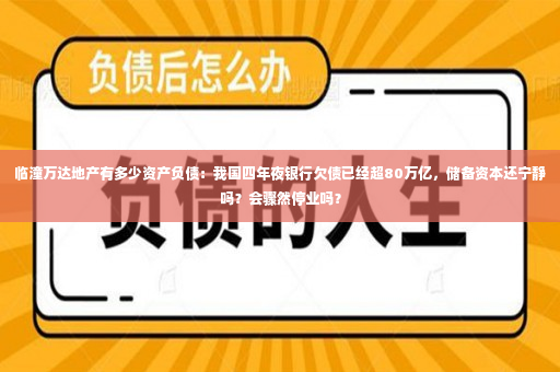 临潼万达地产有多少资产负债：我国四年夜银行欠债已经超80万亿，储备资本还宁静吗？会骤然停业吗？