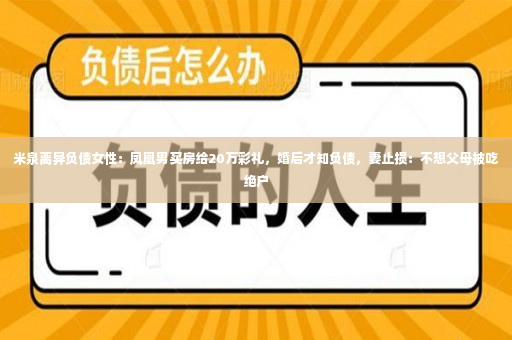 米泉离异负债女性：凤凰男买房给20万彩礼，婚后才知负债，妻止损：不想父母被吃绝户