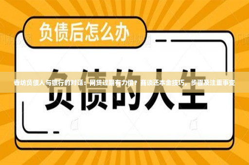 香坊负债人与银行的对话：网贷过期有力偿？商谈还本金技巧，步骤及注重事变