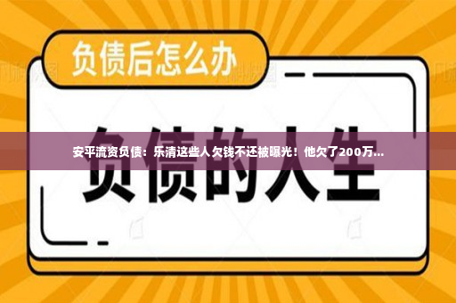 安平流资负债：乐清这些人欠钱不还被曝光！他欠了200万...