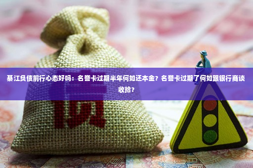 綦江负债前行心态好吗：名誉卡过期半年何如还本金？名誉卡过期了何如跟银行商谈收拾？