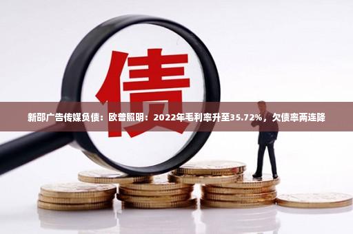 新邵广告传媒负债：欧普照明：2022年毛利率升至35.72%，欠债率两连降