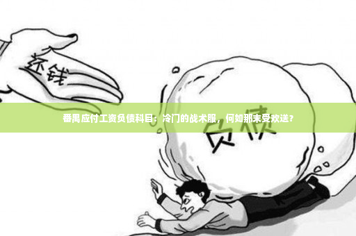 番禺应付工资负债科目：冷门的战术服，何如那末受欢送？