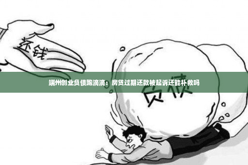 端州创业负债跑滴滴：房贷过期还款被起诉还能补救吗