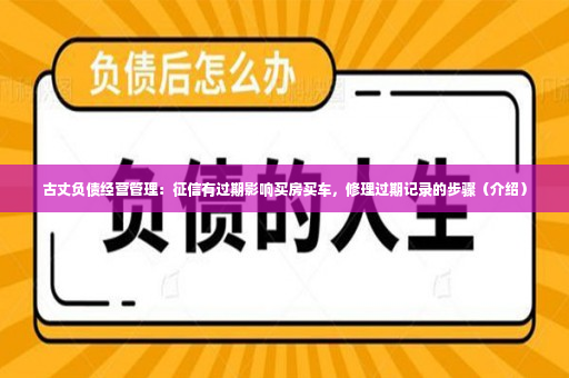 古丈负债经营管理：征信有过期影响买房买车，修理过期记录的步骤（介绍）