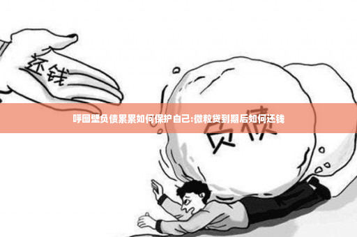 呼图壁负债累累如何保护自己:微粒贷到期后如何还钱