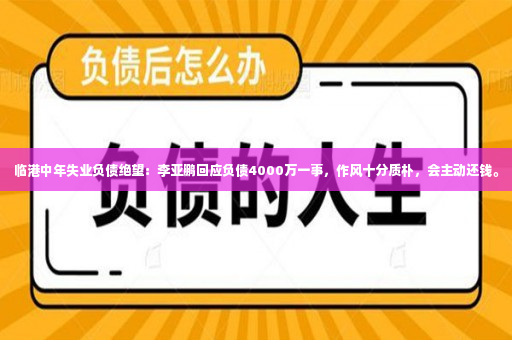 临港中年失业负债绝望：李亚鹏回应负债4000万一事，作风十分质朴，会主动还钱。